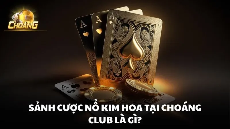 Sảnh cược Nổ Kim Hoa Tại Choáng Club là gì?